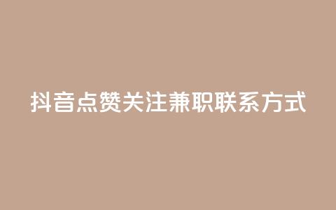 抖音点赞关注兼职联系方式 - 抖音兼职：点赞、关注增加方法及联系方式详解~  第1张