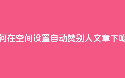 如何在QQ空间设置自动赞别人's文章  第1张
