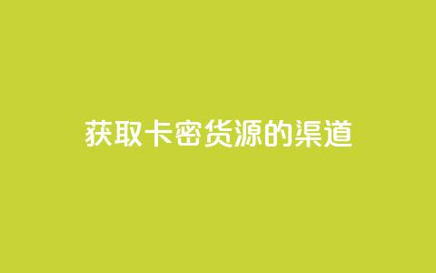 获取卡密货源的渠道 第1张 获取卡密货源的渠道 第1张