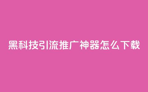 黑科技引流推广神器怎么下载,抖音1比10钻石充值入口 - 自助刷快手双击微信付款 qq主页赞自助下单  第1张