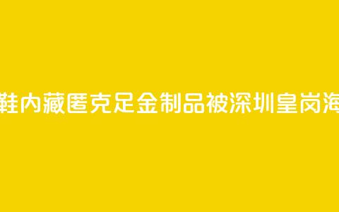 一旅客鞋内藏匿347.5克足金制品 被深圳皇岗海关查获 第1张 一旅客鞋内藏匿347.5克足金制品 被深圳皇岗海关查获 第1张