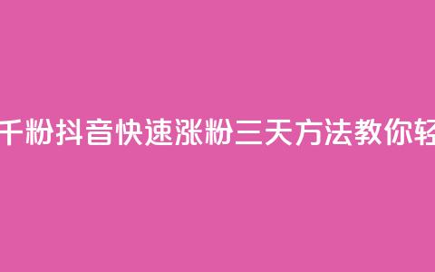 抖音如何三天快速涨一千粉 - 抖音快速涨粉三天方法，教你轻松增加一千粉丝！!  第1张