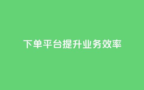 qq下单平台，提升业务效率  第1张