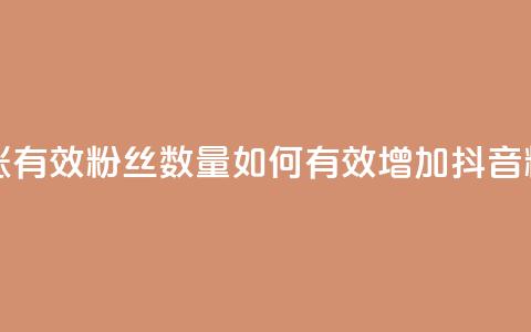 抖音怎么涨有效粉丝数量(如何有效增加抖音粉丝)  第1张