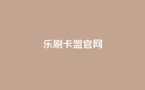 乐刷卡盟官网,全网最低价卡网 - 24小时下单平台软件哪个最便宜 qq空间转发在线下单  第1张