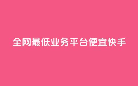 全网最低业务平台便宜快手,dy24小时在线下单 - dy自助服务平台 全网最低ks下单  第1张