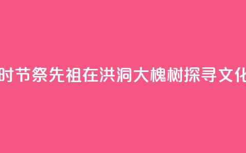 中元时节祭先祖：在洪洞大槐树探寻文化根脉  第1张