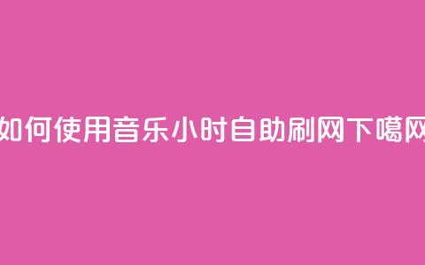 如何使用QQ音乐24小时自助刷网？  第1张