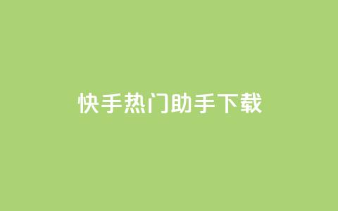 快手热门助手下载 - 快手助手热门下载全攻略！  第1张
