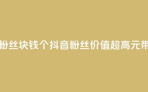 抖音粉丝1块钱10个(抖音粉丝价值超高，1元带来10个！)  第1张