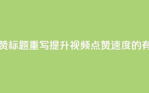 dy快速点赞标题重写：提升dy视频点赞速度的有效方法  第1张