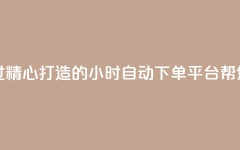 qq24小时业务自动下单平台 - 经过精心打造的qq24小时自动下单平台	，帮您实现业务快速下单。  第1张