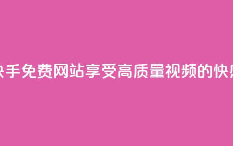 快手免费网站：享受高质量视频的快感  第1张