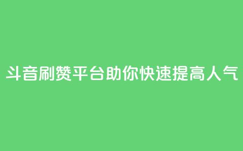 斗音刷赞平台助你快速提高人气  第1张