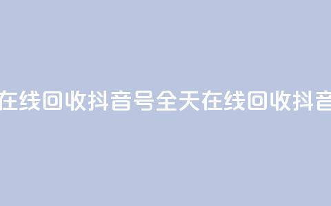24小时在线回收抖音号(全天在线回收抖音账号) 第1张 24小时在线回收抖音号(全天在线回收抖音账号) 第1张