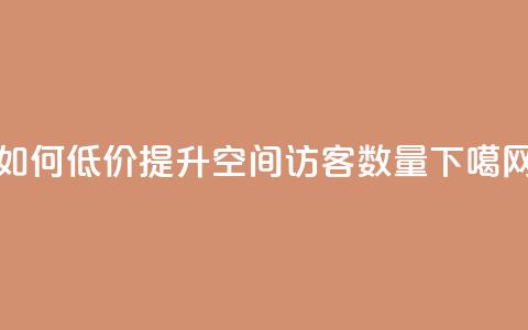 如何低价提升QQ空间访客数量  第1张