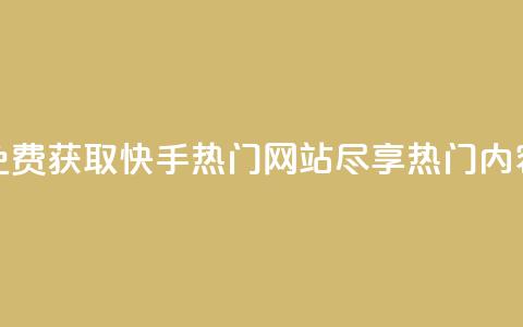 免费获取快手热门网站，尽享热门内容  第1张