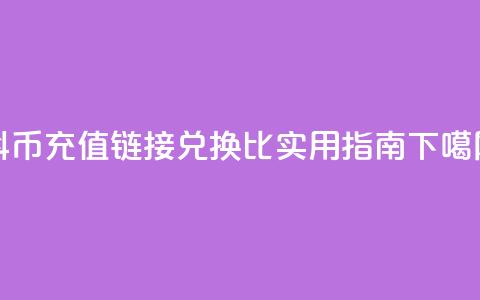 抖币充值链接兑换1比1实用指南  第1张
