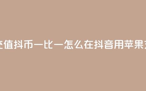 抖音苹果怎么充值抖币一比一(怎么在抖音用苹果充值抖币)  第1张