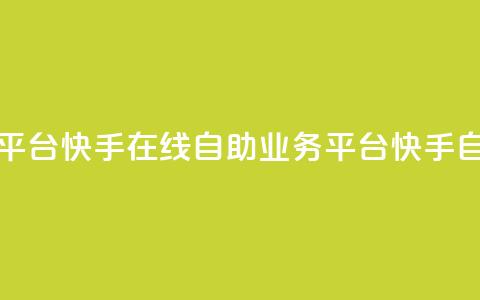 快手在线自助业务平台(快手在线自助业务平台 -- 快手自助业务平台)  第1张