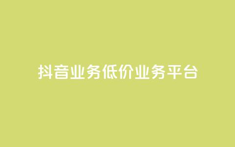 抖音业务低价业务平台 - 抖音低价业务平台，助力你的业务扩展~  第1张