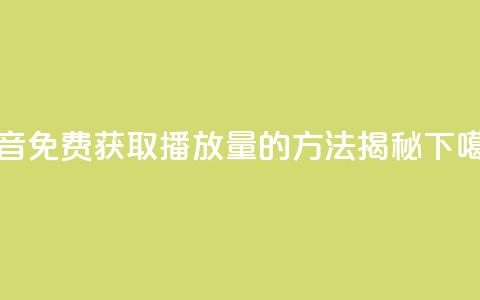 抖音免费获取播放量的方法揭秘  第1张