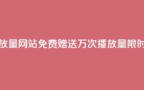 免费领1万播放量网站 - 免费赠送1万次播放量，限时优惠!~  第1张