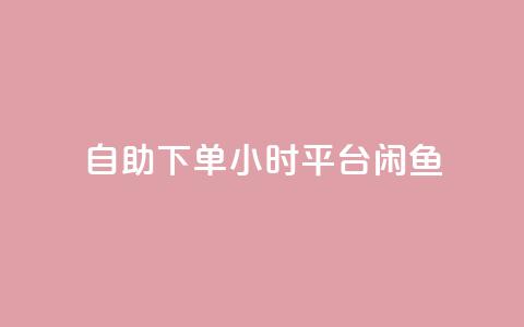 自助下单24小时平台闲鱼 - 全新24小时自助下单平台闲鱼上线 便捷购物新体验!  第1张