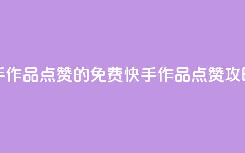 免费快手作品点赞的(免费快手作品点赞攻略)  第1张