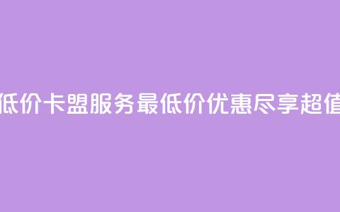 卡盟qq业务最低价 - QQ卡盟服务最低价优惠	，尽享超值体验。  第1张