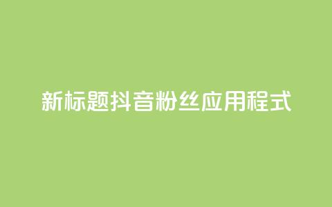 新标题:抖音粉丝应用程式-实用工具分享 第1张 新标题:抖音粉丝应用程式-实用工具分享 第1张