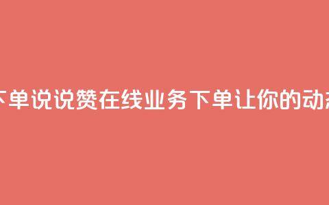 qq说说赞在线业务下单 - qq说说赞在线业务下单，让你的动态更受欢迎~  第1张