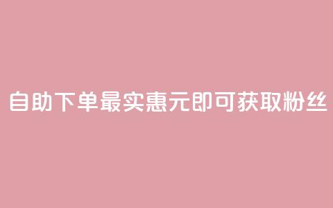 自助下单最实惠,3元即可获取10000粉丝 第1张 自助下单最实惠,3元即可获取10000粉丝 第1张