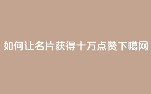 如何让QQ名片获得十万点赞  第1张