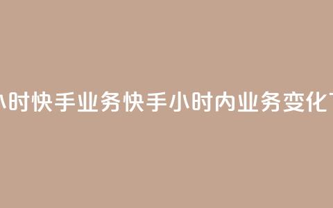 快手24小时快手业务(快手24小时内业务变化)  第1张