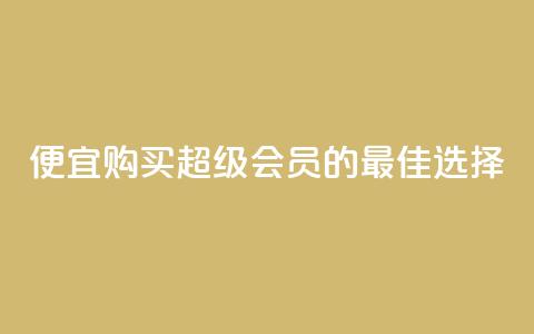 便宜购买QQ超级会员的最佳选择  第1张