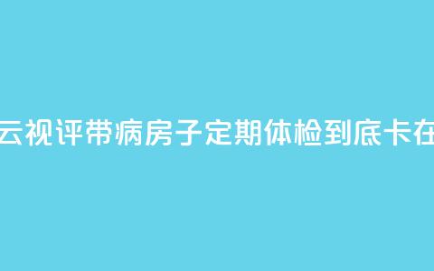 【彩云视评】带“病”房子定期体检	，到底“卡”在哪？  第1张