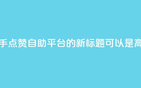 快手点赞自助平台有(快手点赞自助平台的新标题可以是：高效快手点赞平台)  第1张