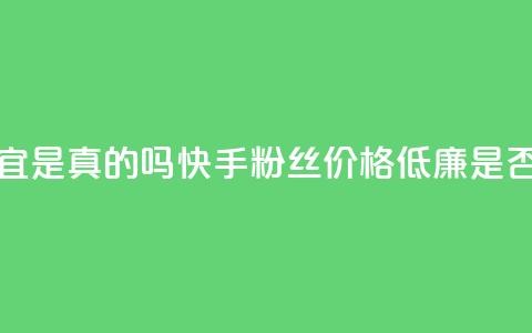 快手粉丝便宜是真的吗 - 快手粉丝价格低廉是否靠谱？~  第1张