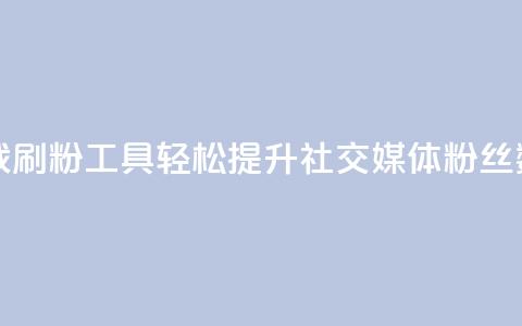 免费下载刷粉工具，轻松提升社交媒体粉丝数  第1张