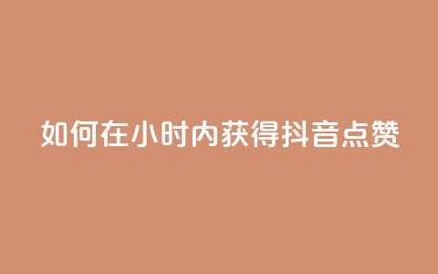 如何在24小时内获得抖音点赞？  第1张
