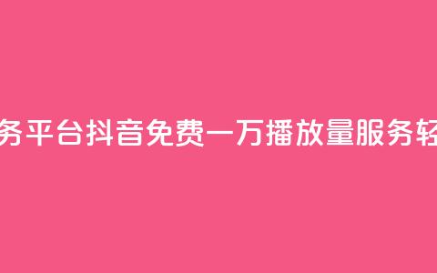 抖音免费一万播放量业务平台 - 抖音免费一万播放量服务，轻松推广你的内容~  第1张