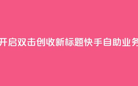 快手自助业务平台助力创业者	，轻松开启双击创收 新标题：快手自助业务平台助你轻松开启双击创收  第1张