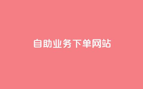 dy自助业务下单网站 - dy自助业务下单平台排名大比拼!  第1张