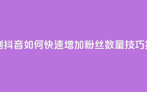 抖音怎么刷fen si - 抖音如何快速增加粉丝数量技巧揭秘~  第1张