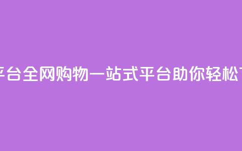 全网下单平台 - 全网购物一站式平台助你轻松下单!  第1张