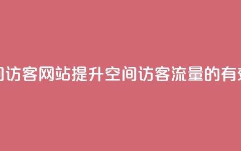 QQ刷QQ空间访客网站(提升QQ空间访客流量的有效方法)  第1张