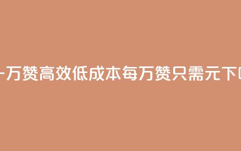 0.3元一万赞(高效低成本，每万赞只需0.3元)  第1张