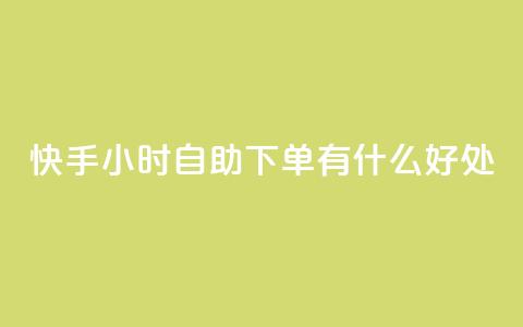 快手24小时自助下单有什么好处？  第1张