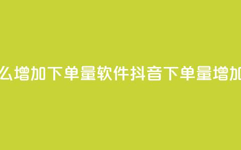 抖音怎么增加下单量软件(抖音下单量增加的软件) 第1张 抖音怎么增加下单量软件(抖音下单量增加的软件) 第1张